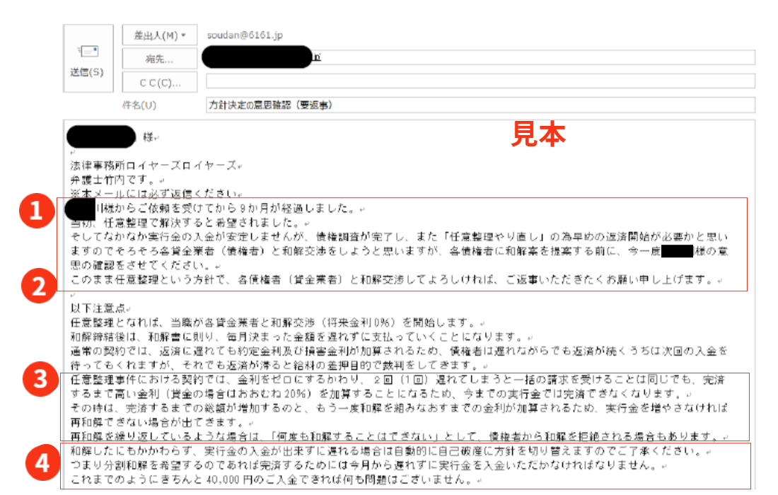 債務整理をやり直す方で実行金御テスト期間が延長となった方への方針決定の意思確認のメールのイメージ｜方針決定の意思確認（要返事）｜分割和解（任意整理）をご希望され、テスト期間中に実行金が不安定な方に対して、自己破産をお勧めします。しかし、ご依頼者さまが自己破産をかたくなに拒否した場合、法律事務所ロイヤーズロイヤーズでは任意整理が可能になるように再度生活経費を見直すなどして、生活経費削減を促します。さらに生活経費の支払の順番について実行金を最優先するようにして、残ったお金で生活するようにさせることで、任意整理が可能な返済原資に到達した場合に限り、受任してから時間が経過していることから、任意整理の覚悟を確認の上、和解提案を急ぐ旨の通知をいたします。 弁護士に辞任されてしまい再度債務整理をやり直したいとご希望されても現実が追い付かない方は、自己破産を勧めることになるのですが、ご入金が安定しないにもかかわらず任意整理を希望されても、すぐには和解の立案ができません。できる限りご依頼者さまのご希望を叶えるためにテスト期間を延長します。ようやく返済原資が連続して2回確保された場合は、任意整理の意思確認を再度行い、実行金を安定してご入金いただけるのかを確認後、ご依頼者様の意向が任意整理で固まっている場合は、和解交渉を開始することを通知します。なお債務整理のやり直しの方で入金が安定しないことからテスト期間が長期になってしまった方に対しては、和解交渉中に、実行金を確保できなくなったという場合は、自己破産に方針を変更することを了承いただく記載があります。