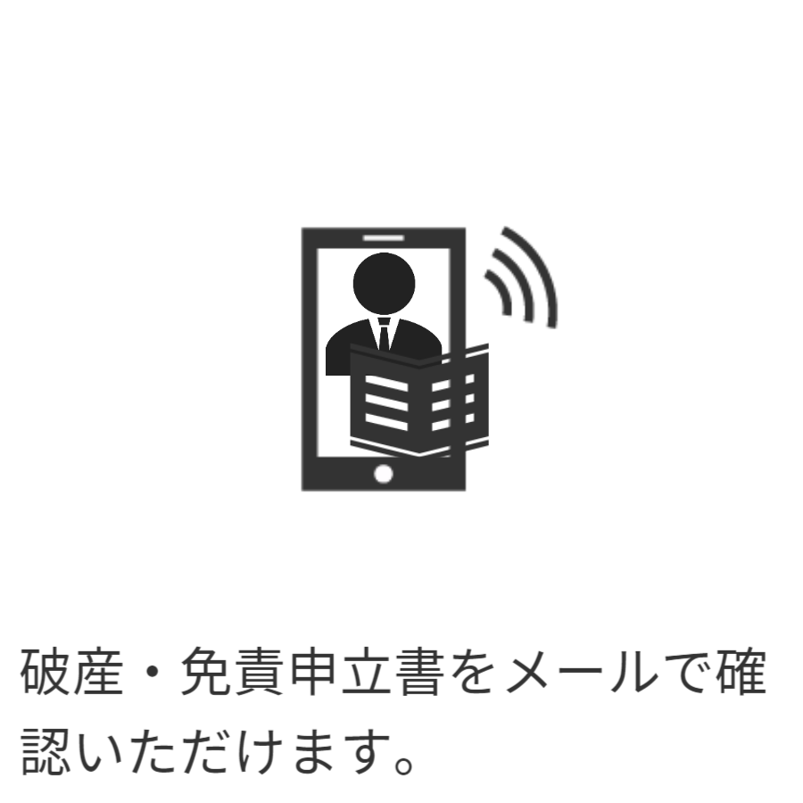 ご登録のメールアドレス宛にご通知する安心サービスです。「自己破産・免責申立書」を画像で送信し、確認いただいた後、自己破産・免責の申立することをお知らせします。