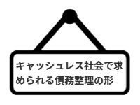 ページ名：キャッシュレス社会で求められる債務整理の形